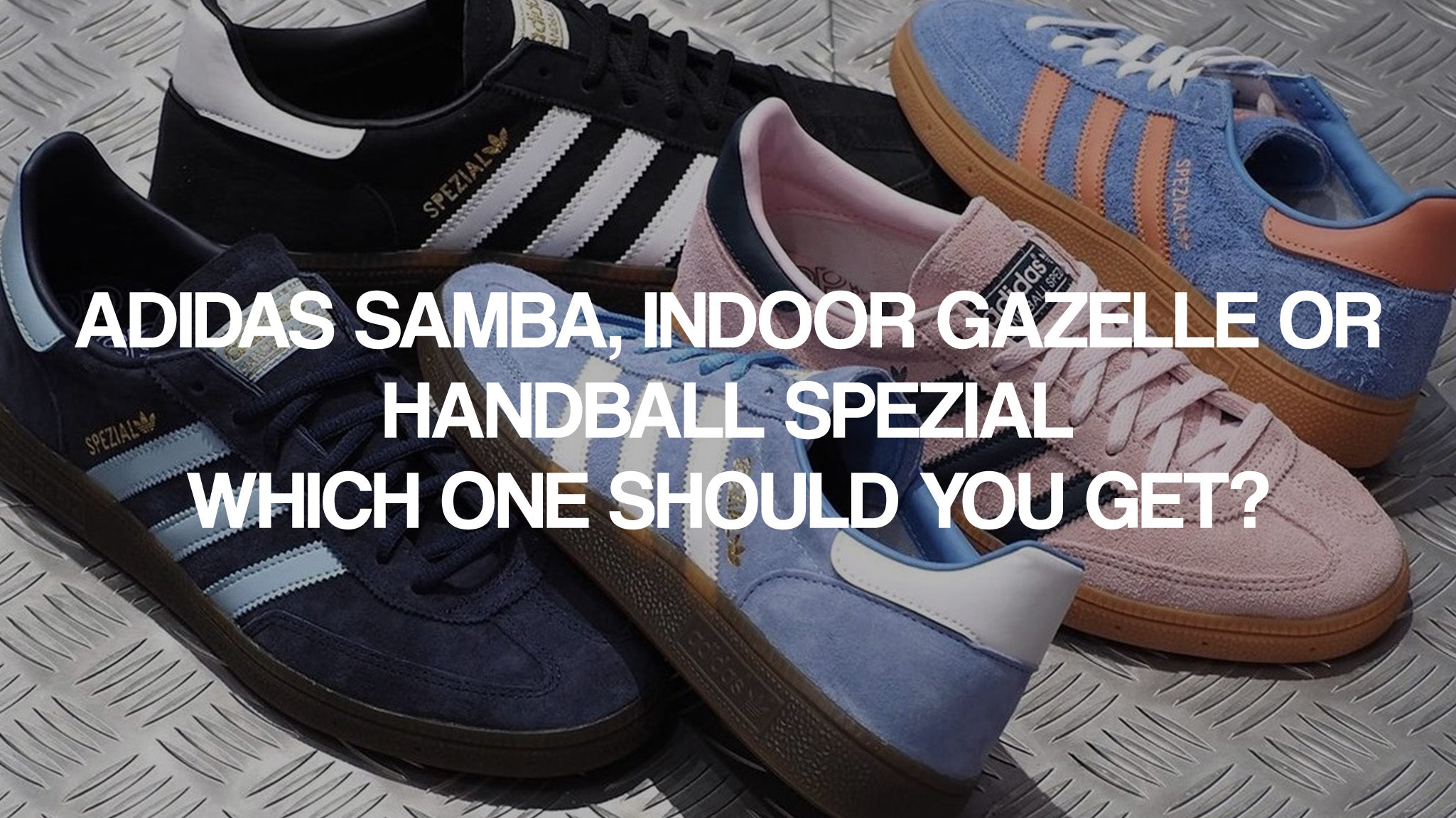 Adidas Samba, Indoor Gazelle or Handball Spezial Which one should you get?